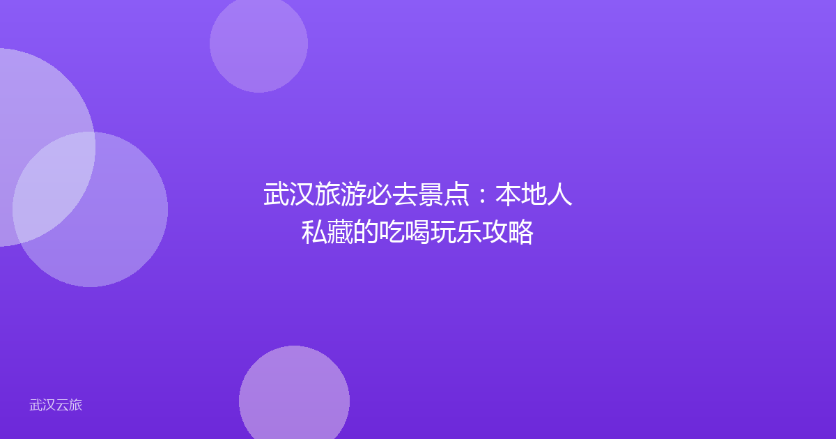 武汉旅游必去景点:本地人私藏的吃喝玩乐攻略