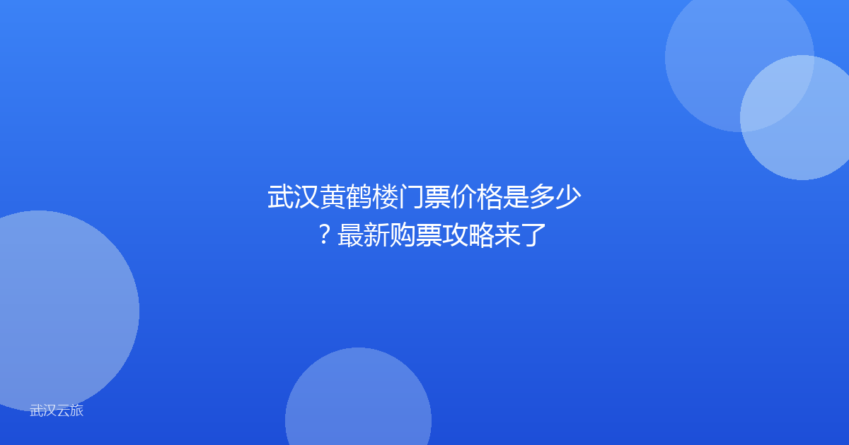 武汉黄鹤楼门票价格是多少?最新购票攻略来了
