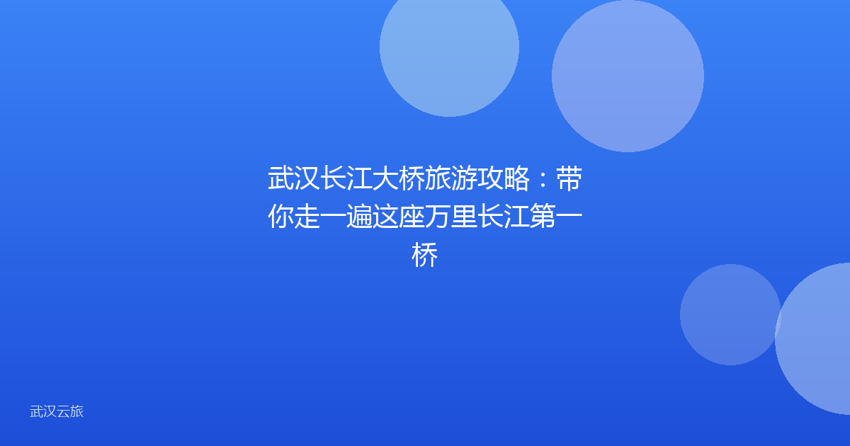 武汉长江大桥旅游攻略:带你走一遍这座万里长江第一桥