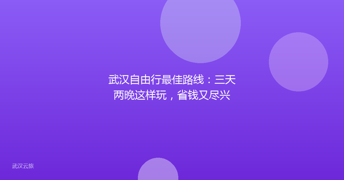 武汉自由行最佳路线:三天两晚这样玩,省钱又尽兴