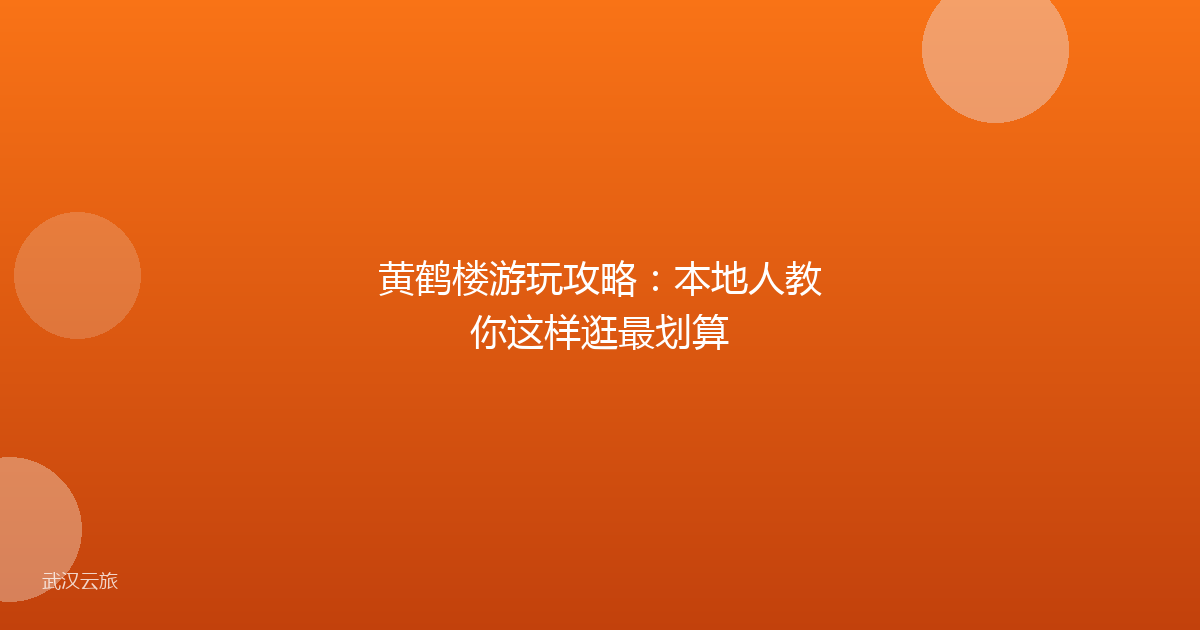 黄鹤楼游玩攻略:本地人教你这样逛最划算