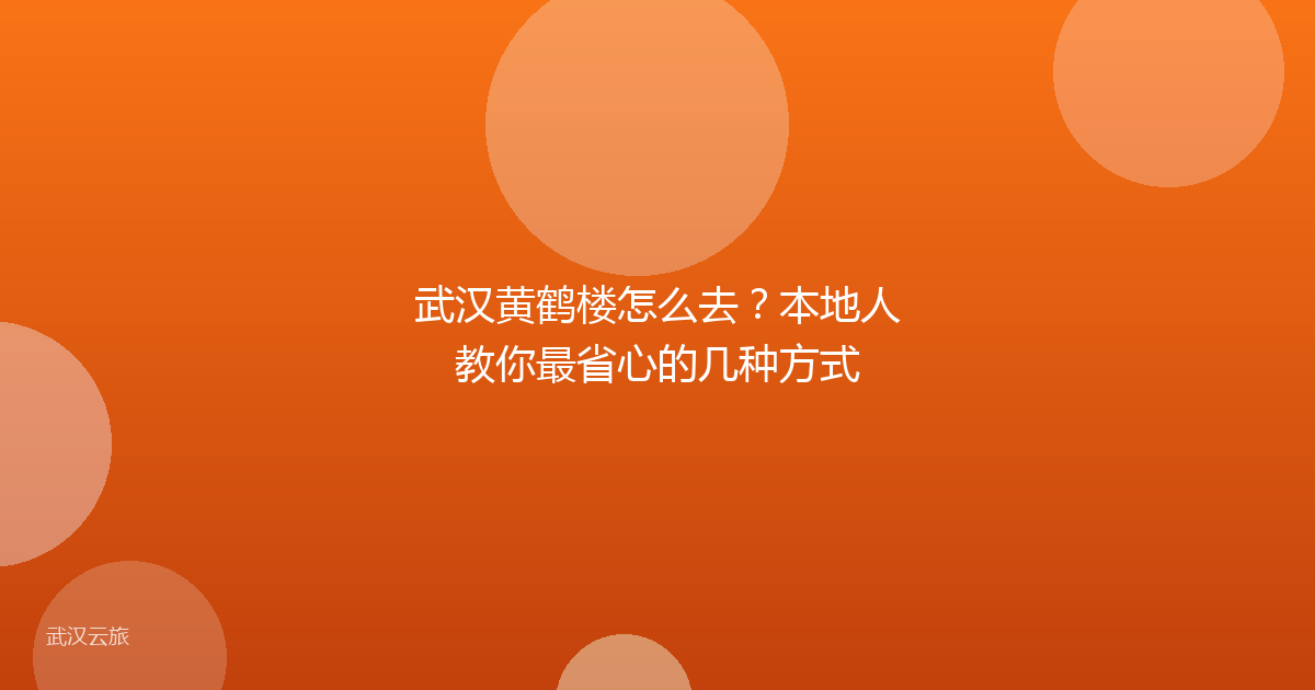 武汉黄鹤楼怎么去?本地人教你最省心的几种方式
