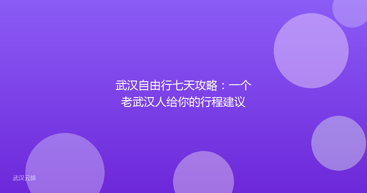 武汉自由行七天攻略:一个老武汉人给你的行程建议