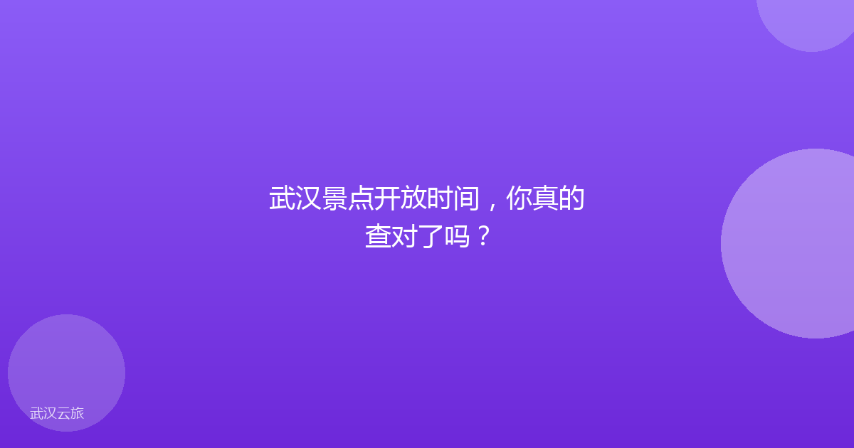 武汉景点开放时间,你真的查对了吗?