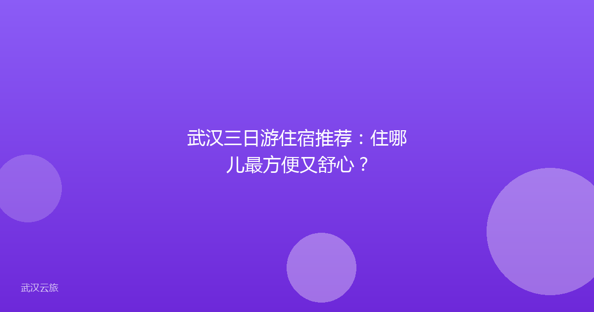 武汉三日游住宿推荐:住哪儿最方便又舒心?