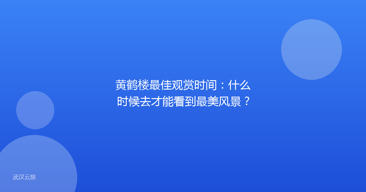 黄鹤楼最佳观赏时间:什么时候去才能看到最美风景?