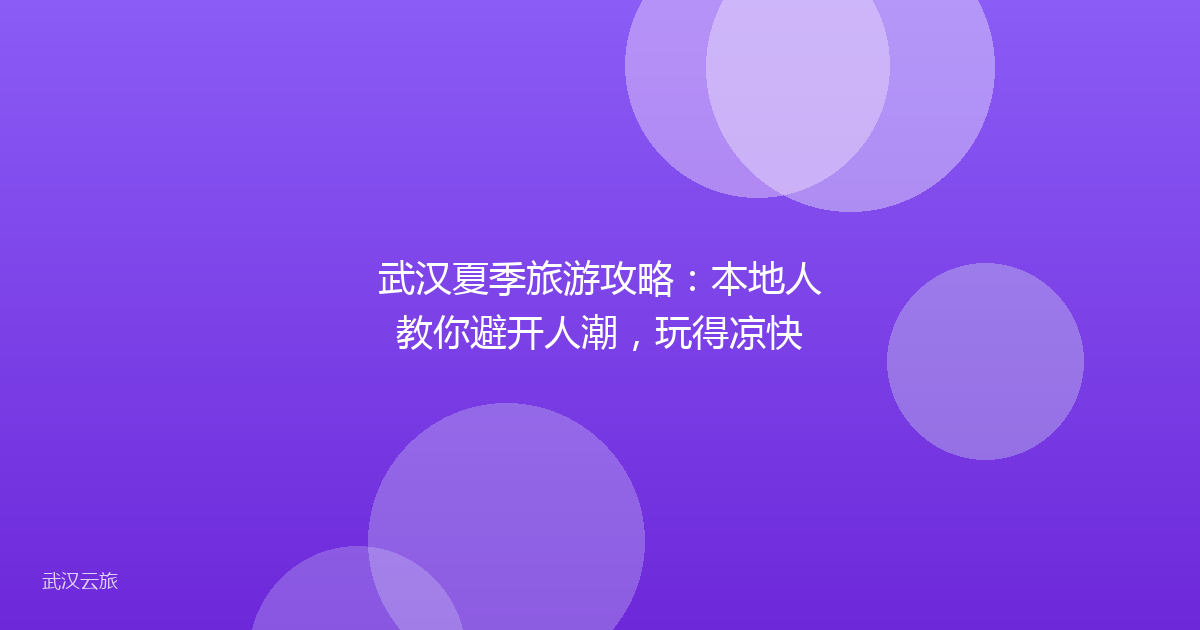 武汉夏季旅游攻略:本地人教你避开人潮,玩得凉快