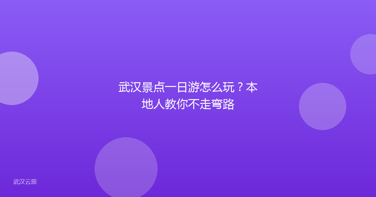 武汉景点一日游怎么玩?本地人教你不走弯路