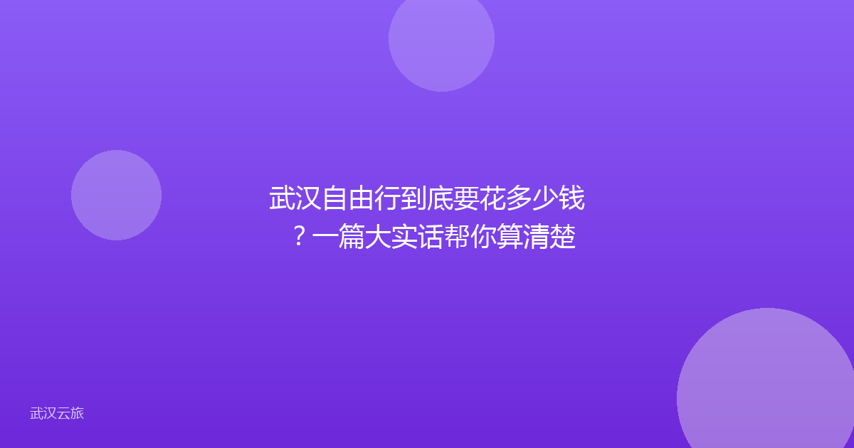 武汉自由行到底要花多少钱？一篇大实话帮你算清楚