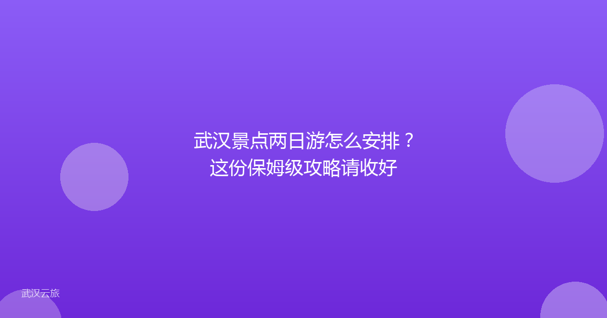 武汉景点两日游怎么安排?这份保姆级攻略请收好