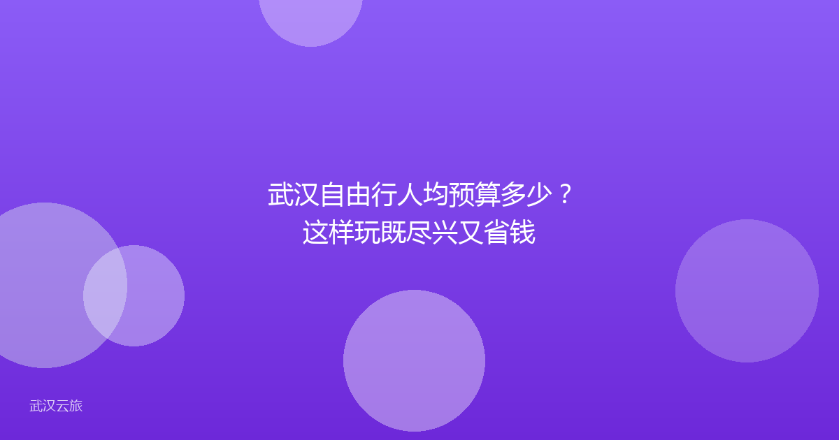 武汉自由行人均预算多少？这样玩既尽兴又省钱