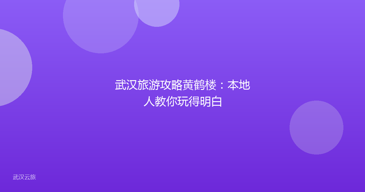 武汉旅游攻略黄鹤楼:本地人教你玩得明白