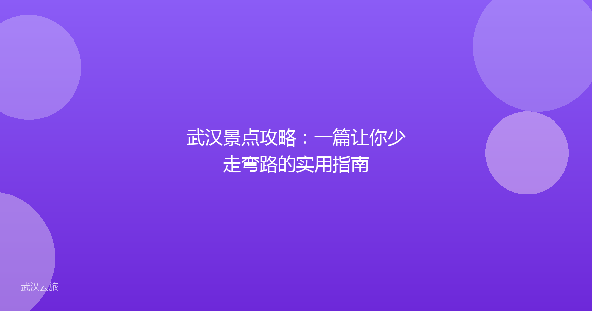 武汉景点攻略:一篇让你少走弯路的实用指南