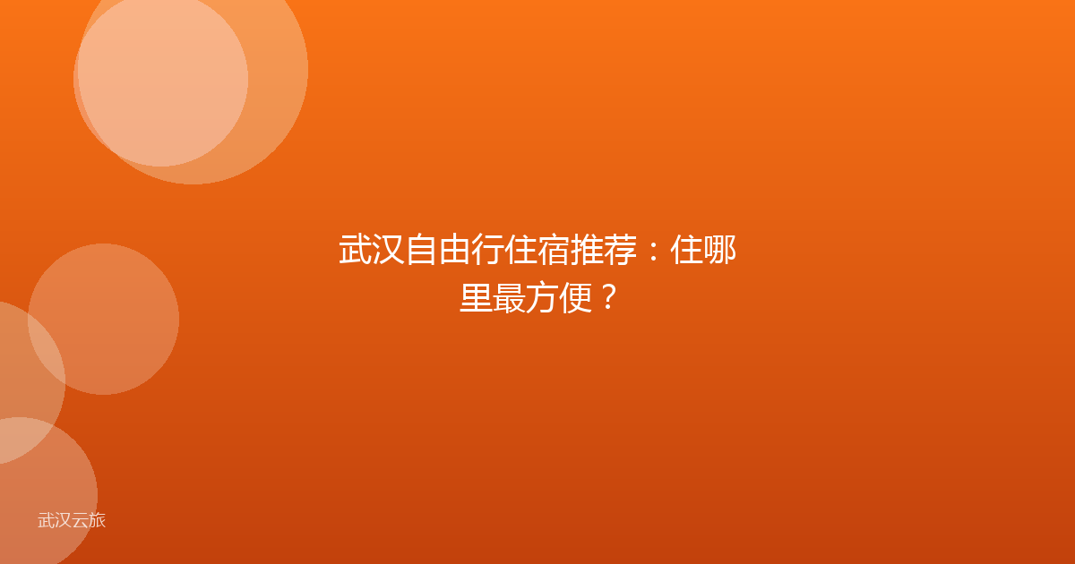 武汉自由行住宿推荐:住哪里最方便?