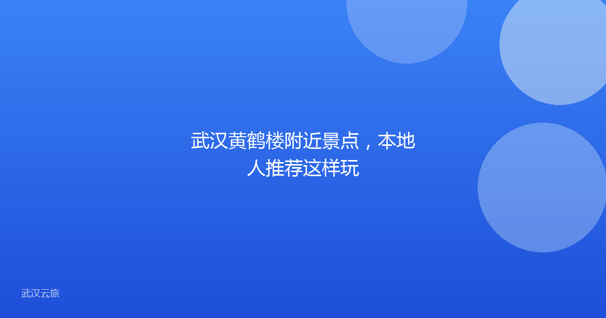 武汉黄鹤楼附近景点,本地人推荐这样玩