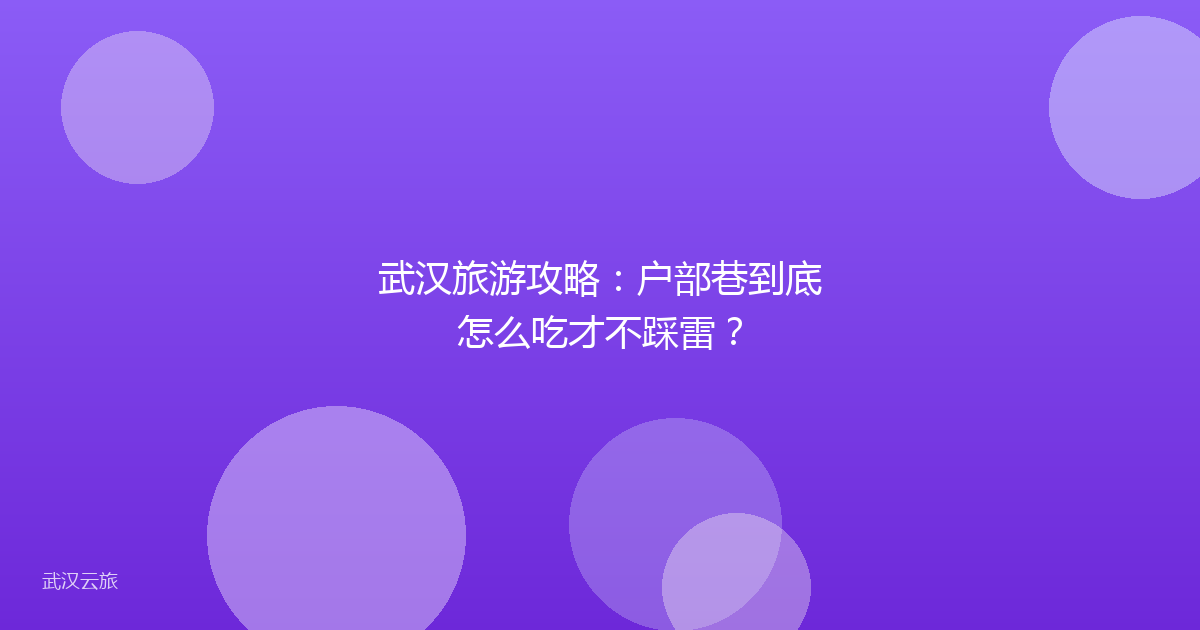 武汉旅游攻略:户部巷到底怎么吃才不踩雷?