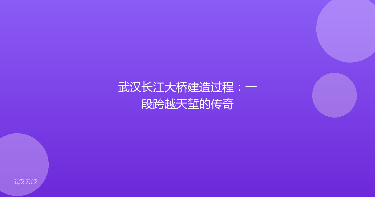 武汉长江大桥建造过程:一段跨越天堑的传奇