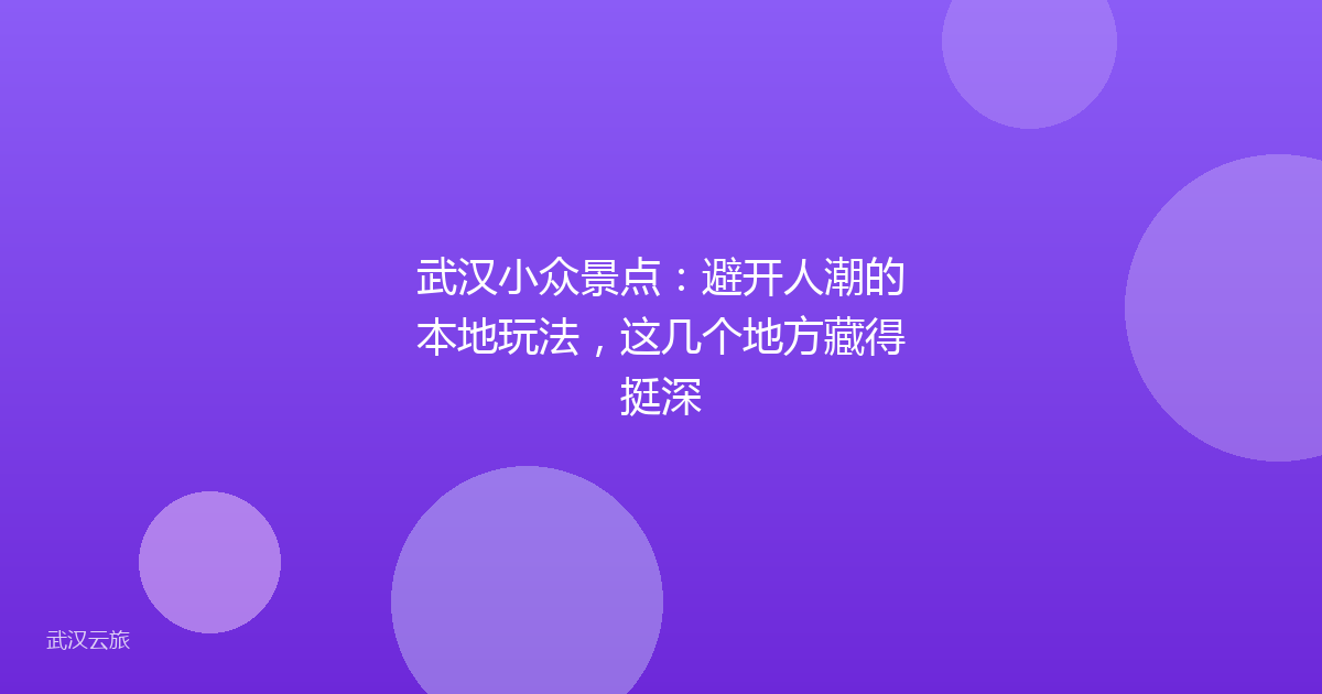 武汉小众景点:避开人潮的本地玩法,这几个地方藏得挺深