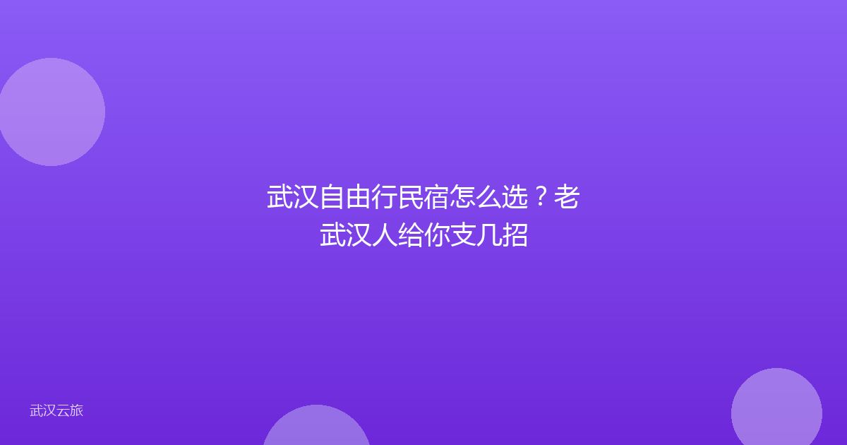 武汉自由行民宿怎么选?老武汉人给你支几招