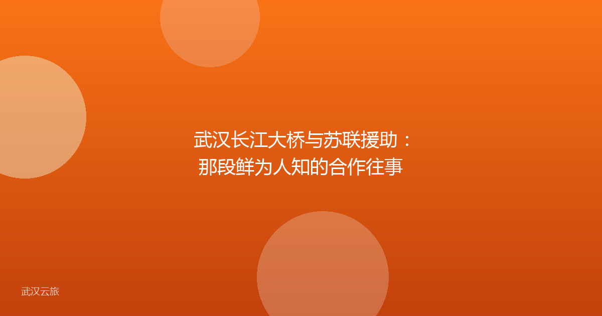 武汉长江大桥与苏联援助:那段鲜为人知的合作往事