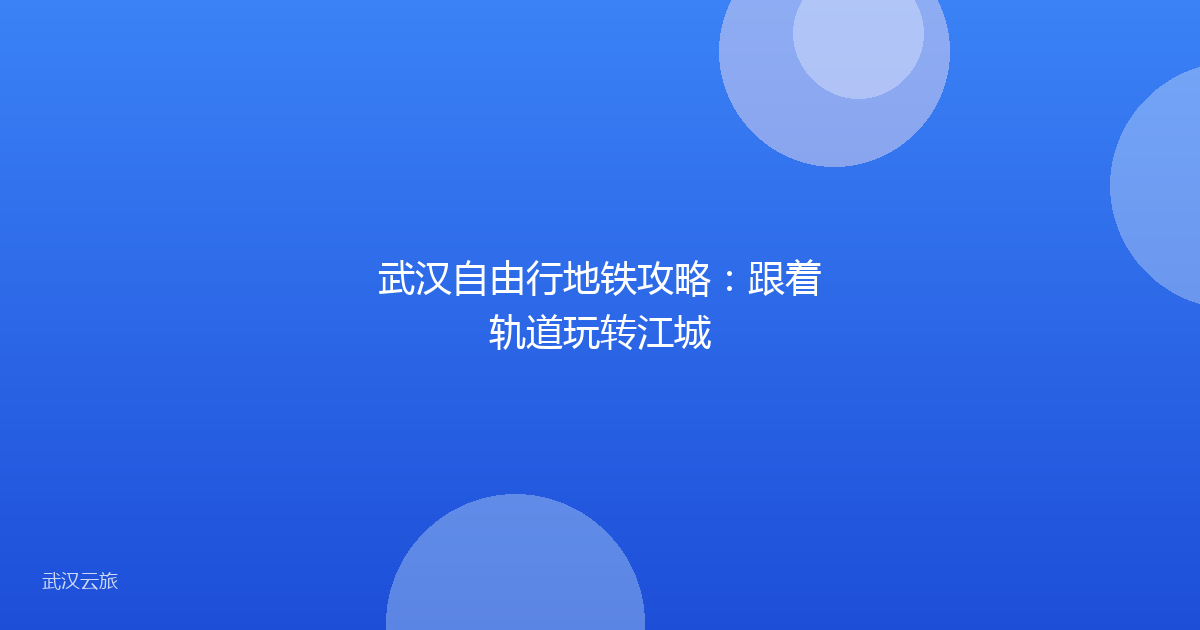 武汉自由行地铁攻略:跟着轨道玩转江城