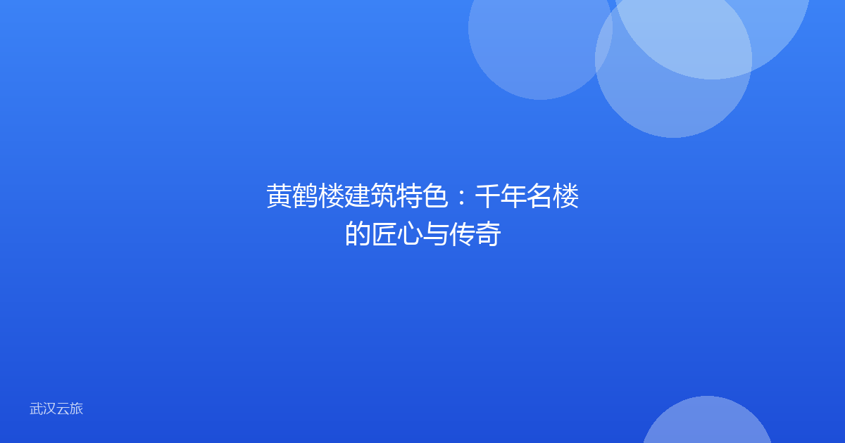 黄鹤楼建筑特色:千年名楼的匠心与传奇