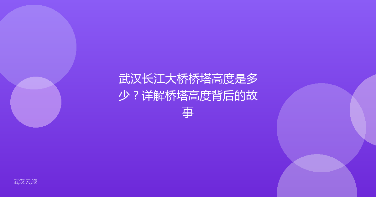 武汉长江大桥桥塔高度是多少？详解桥塔高度背后的故事