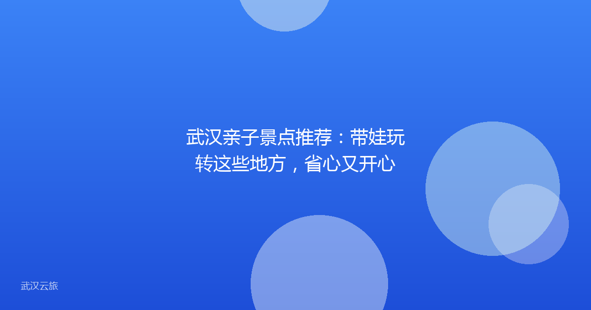 武汉亲子景点推荐：带娃玩转这些地方，省心又开心