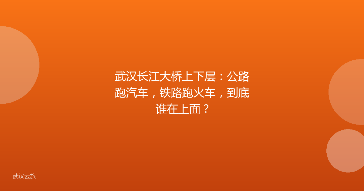 武汉长江大桥上下层：公路跑汽车，铁路跑火车，到底谁在上面？