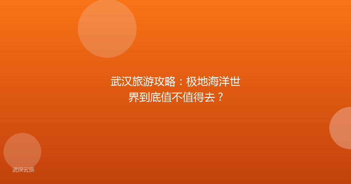 武汉旅游攻略:极地海洋世界到底值不值得去?