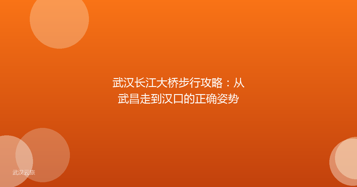 武汉长江大桥步行攻略:从武昌走到汉口的正确姿势