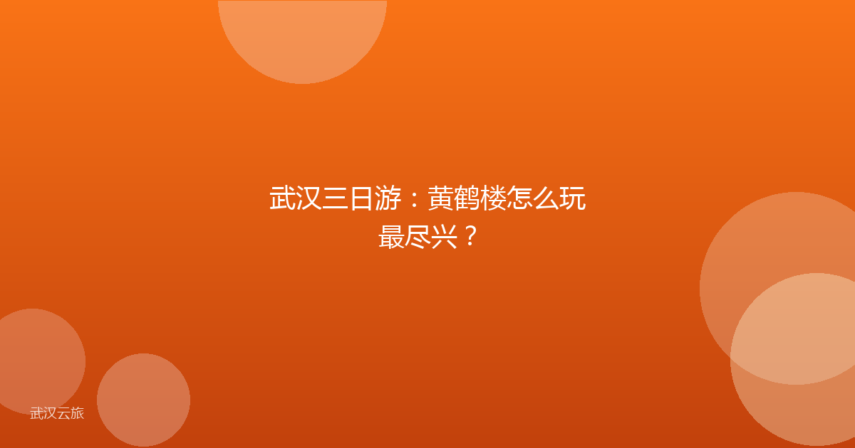 武汉三日游:黄鹤楼怎么玩最尽兴?