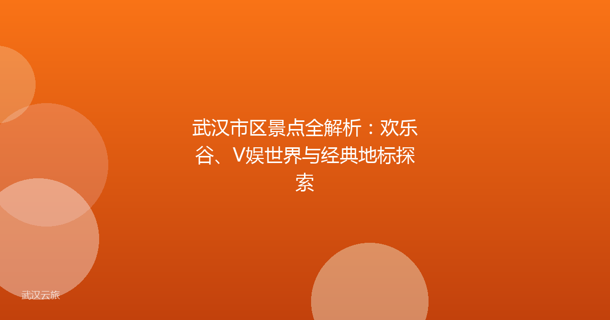 武汉市区景点全解析:欢乐谷、V娱世界与经典地标探索