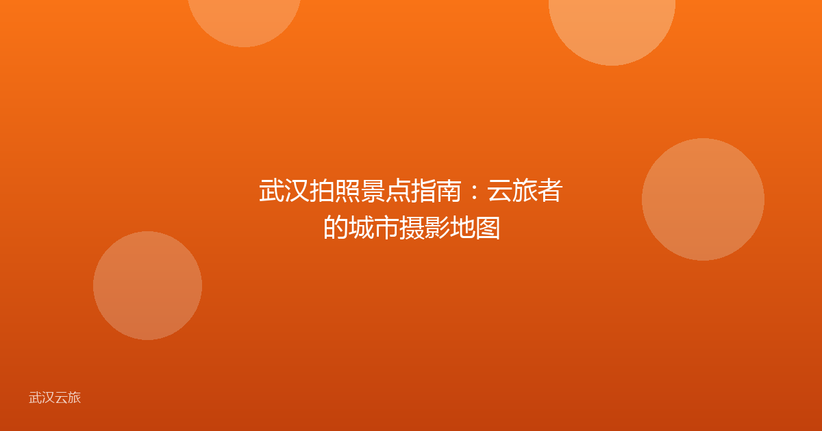 武汉拍照景点指南:云旅者的城市摄影地图