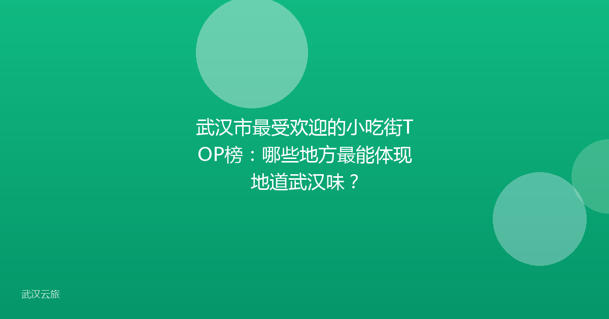 武汉市最受欢迎的小吃街TOP榜：哪些地方最能体现地道武汉味？