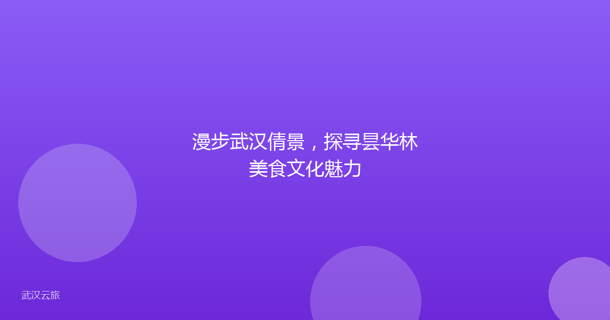 漫步武汉倩景,探寻昙华林美食文化魅力