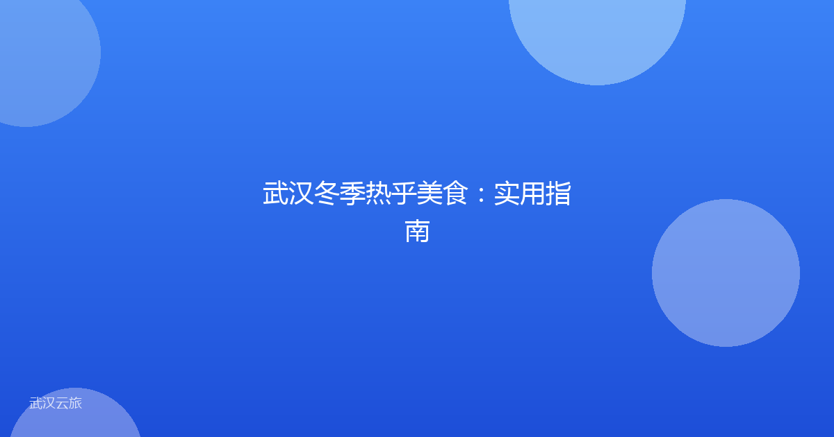 武汉冬季热乎美食:实用指南