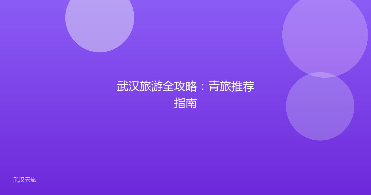 武汉旅游全攻略:青旅推荐指南