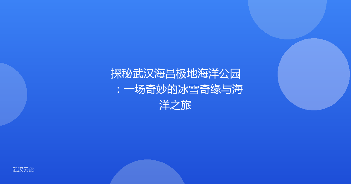 探秘武汉海昌极地海洋公园:一场奇妙的冰雪奇缘与海洋之旅