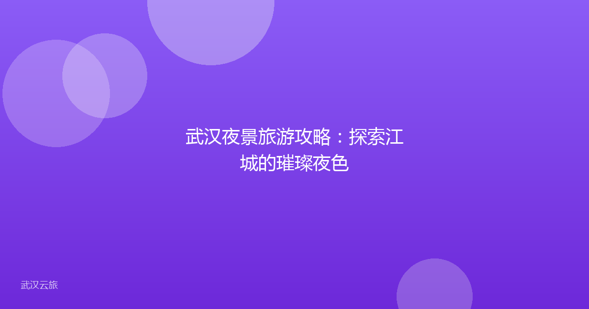 武汉夜景旅游攻略:探索江城的璀璨夜色