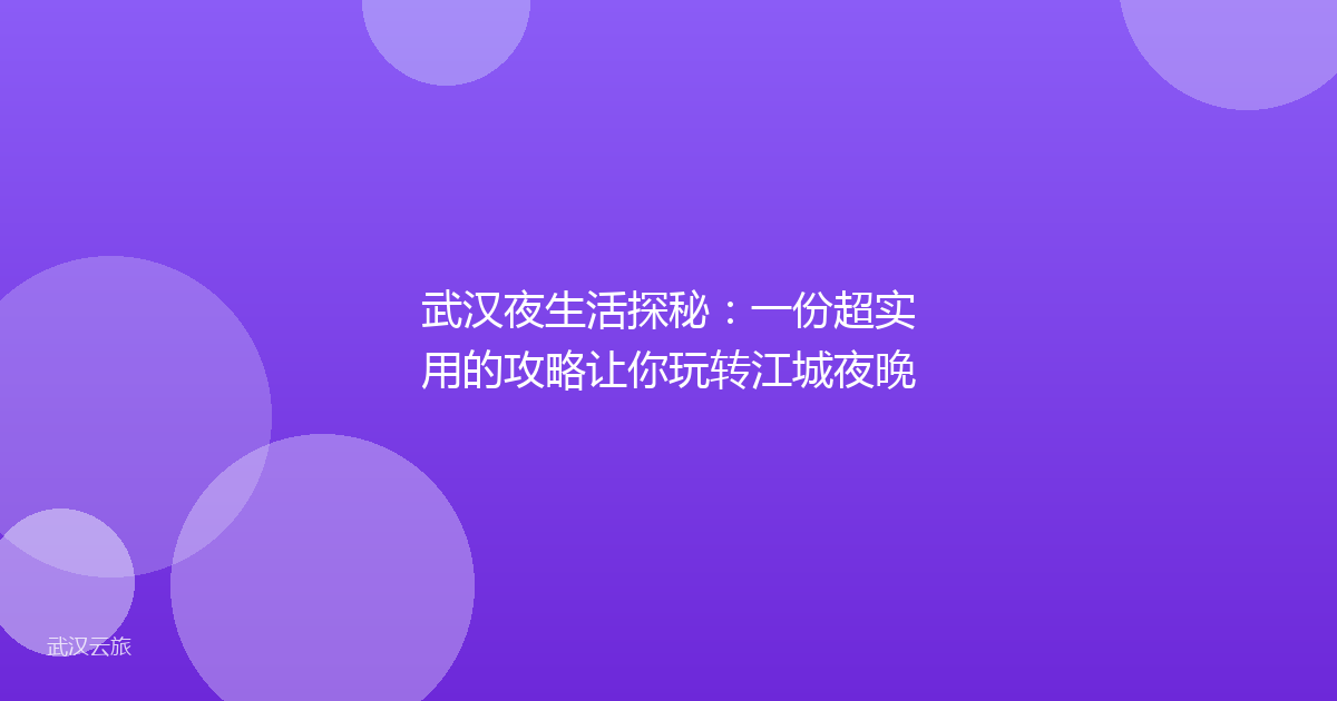 武汉夜生活探秘:一份超实用的攻略让你玩转江城夜晚