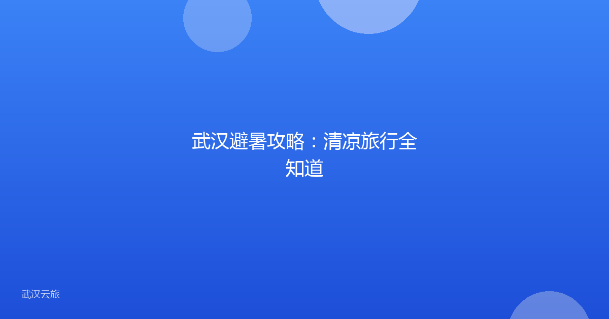 武汉避暑攻略:清凉旅行全知道