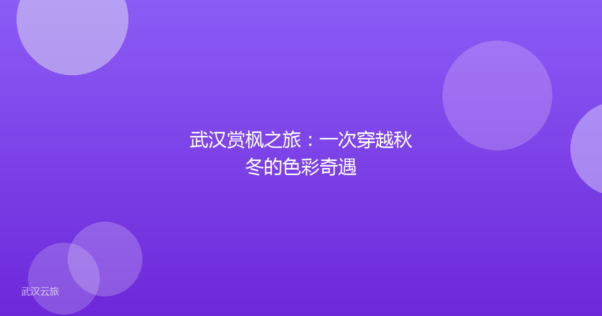 武汉赏枫之旅:一次穿越秋冬的色彩奇遇