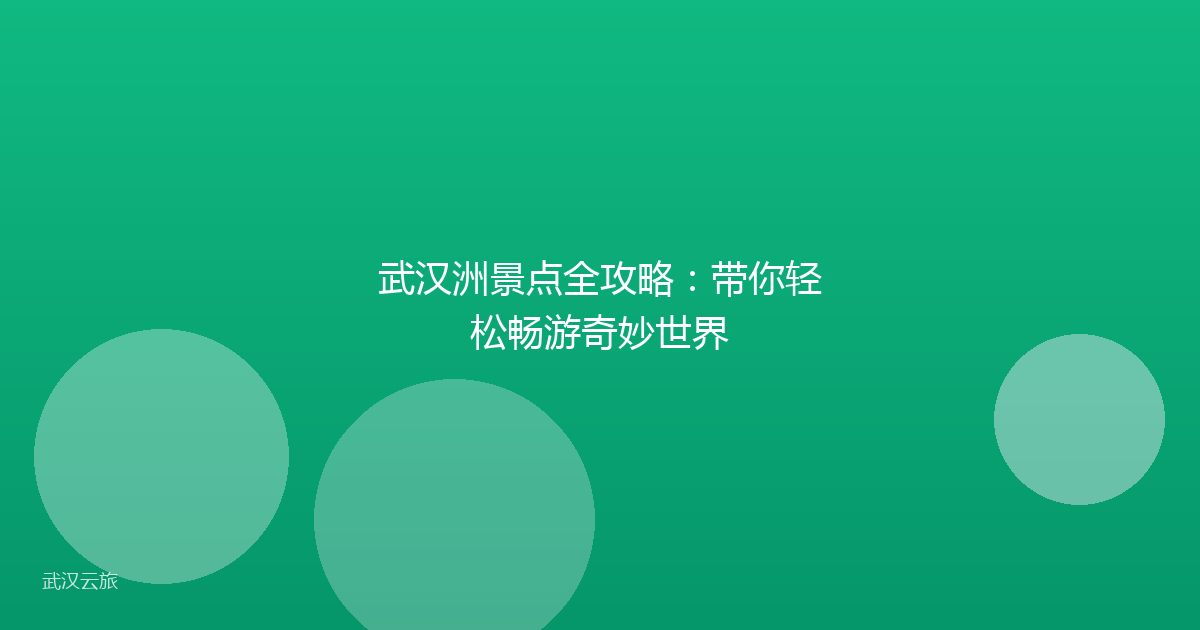 武汉洲景点全攻略:带你轻松畅游奇妙世界