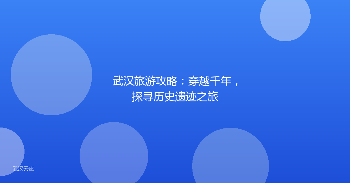 武汉旅游攻略：穿越千年，探寻历史遗迹之旅