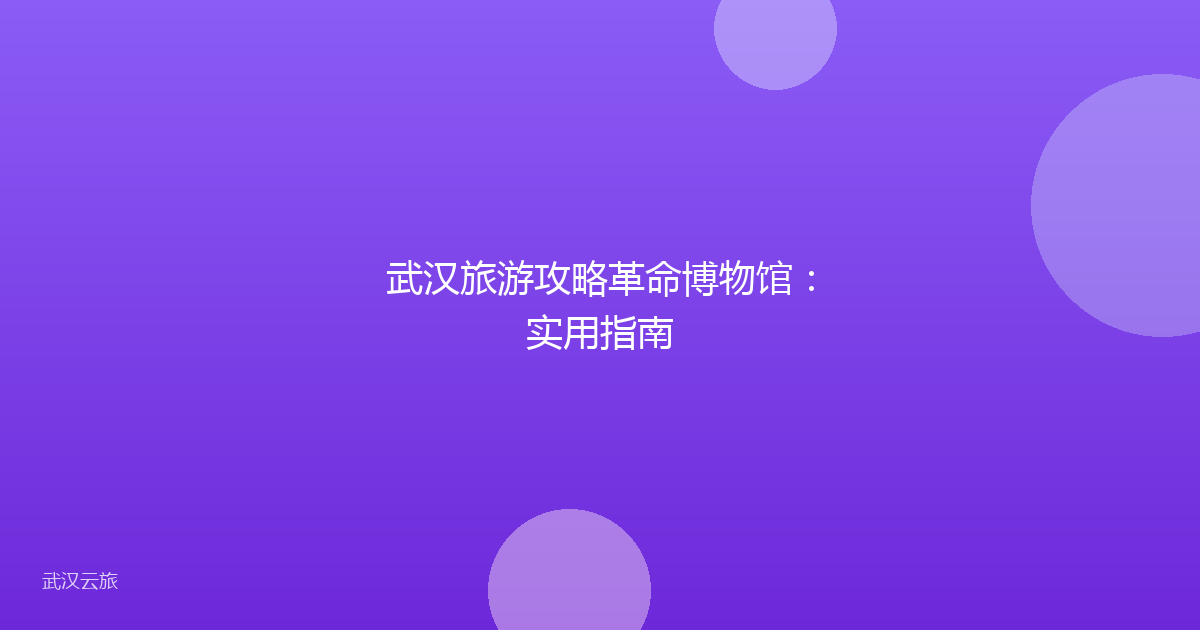 武汉旅游攻略革命博物馆:实用指南