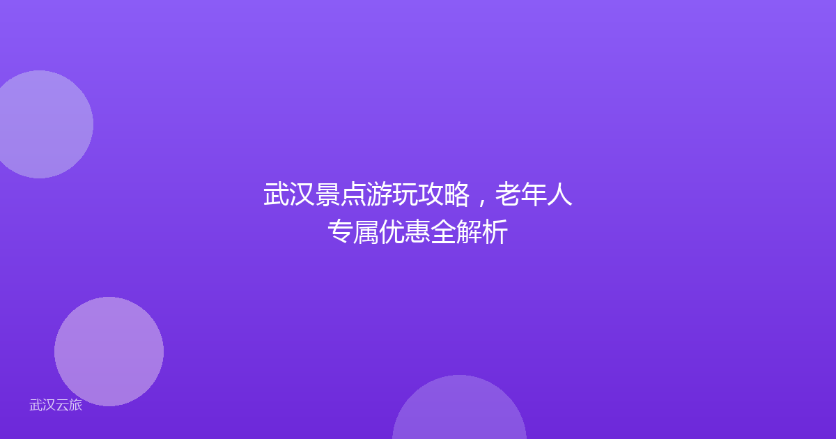 武汉景点游玩攻略，老年人专属优惠全解析