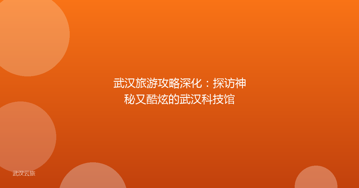 武汉旅游攻略深化:探访神秘又酷炫的武汉科技馆