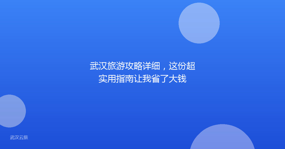 武汉旅游攻略详细,这份超实用指南让我省了大钱