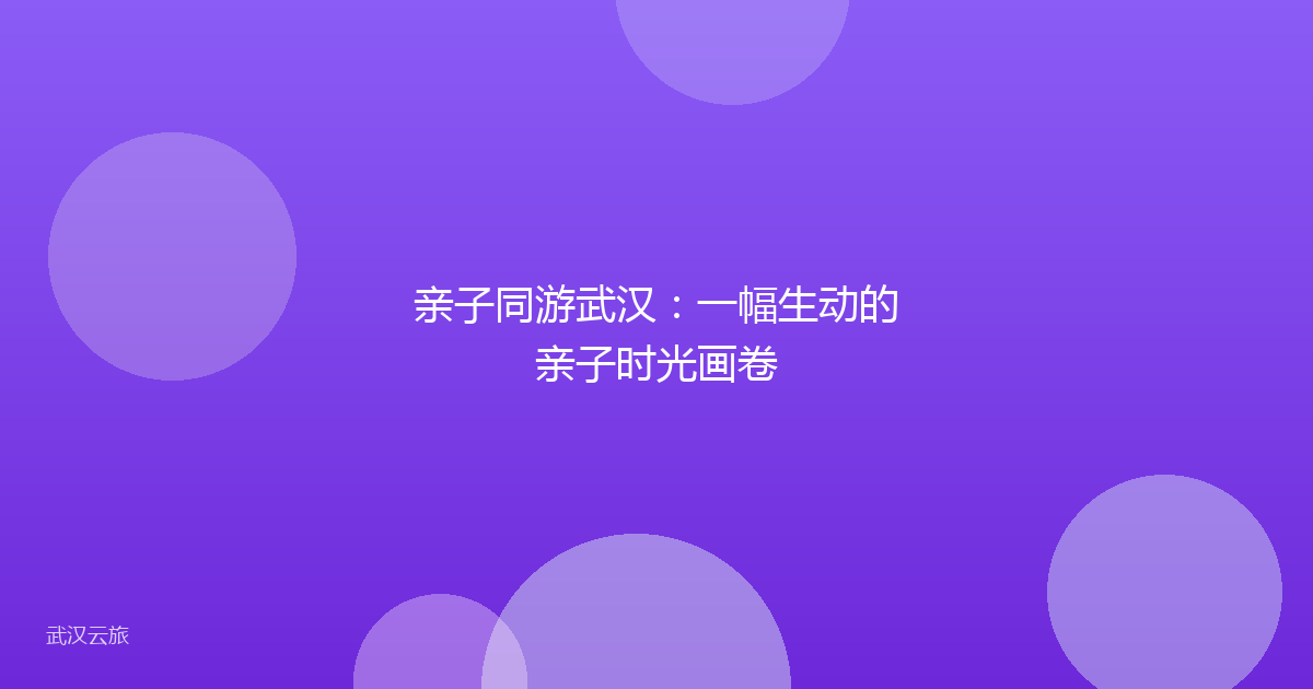 亲子同游武汉:一幅生动的亲子时光画卷